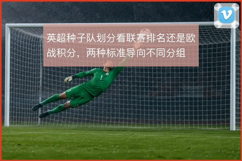 英超种子队划分看联赛排名还是欧战积分,两种标准导向不同分组