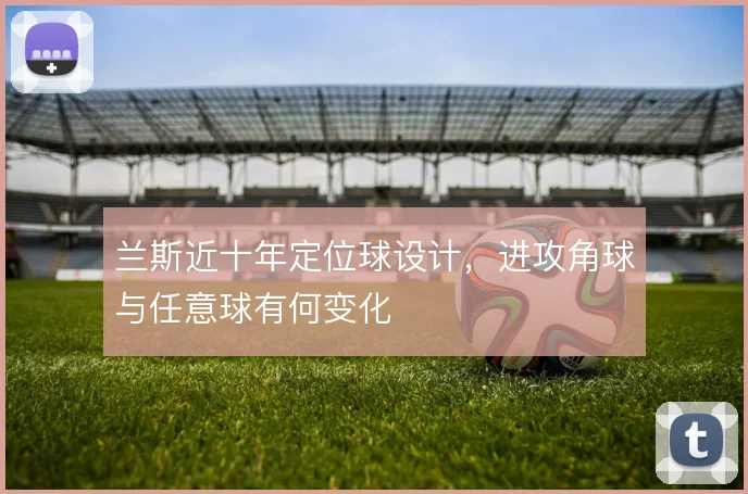 兰斯近十年定位球设计，进攻角球与任意球有何变化