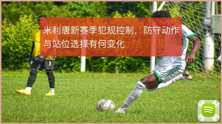 米利唐新赛季犯规控制,防守动作与站位选择有何变化