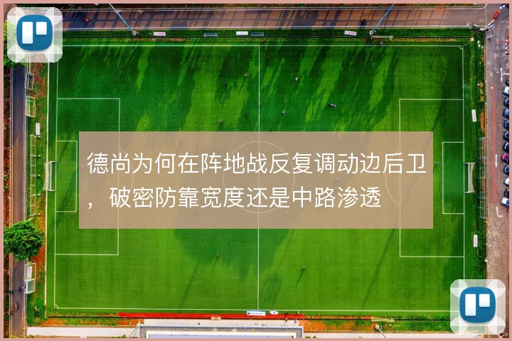 德尚为何在阵地战反复调动边后卫，破密防靠宽度还是中路渗透