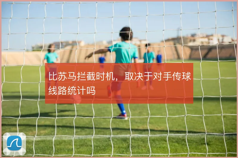 比苏马拦截时机，取决于对手传球线路统计吗