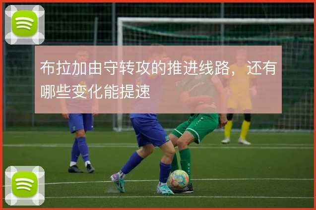 布拉加由守转攻的推进线路,还有哪些变化能提速
