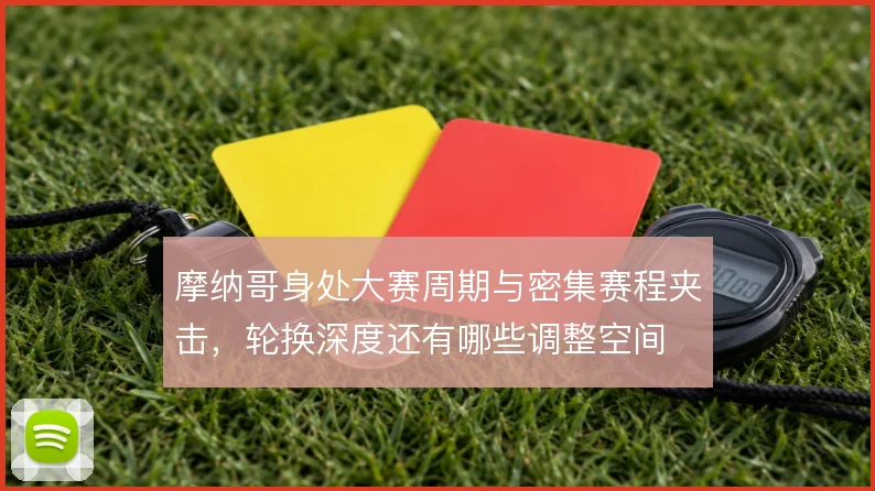 摩纳哥身处大赛周期与密集赛程夹击,轮换深度还有哪些调整空间