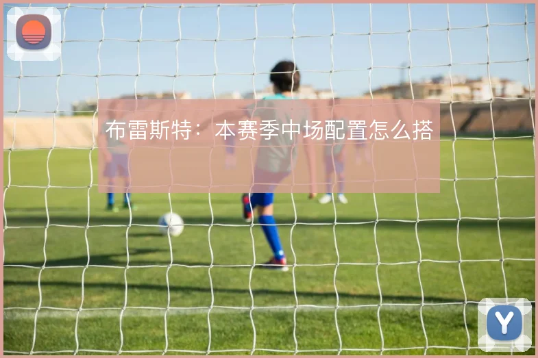 布雷斯特：本赛季中场配置怎么搭