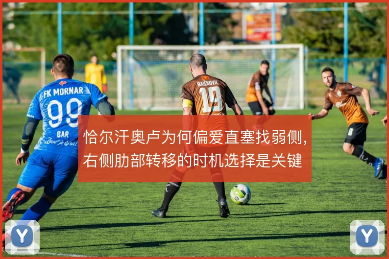 恰尔汗奥卢为何偏爱直塞找弱侧，右侧肋部转移的时机选择是关键