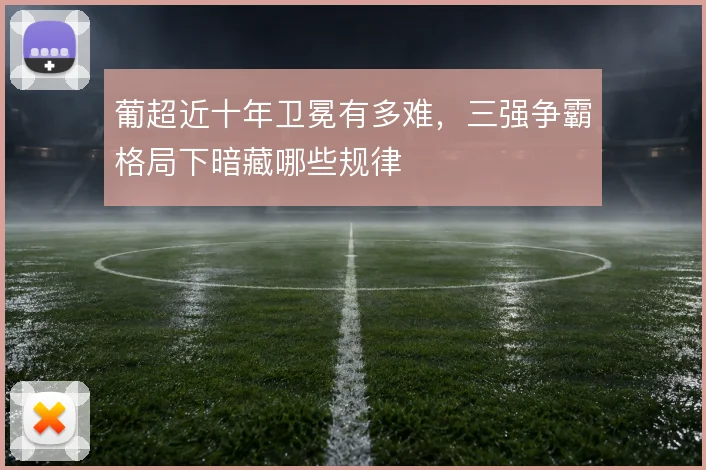 葡超近十年卫冕有多难，三强争霸格局下暗藏哪些规律