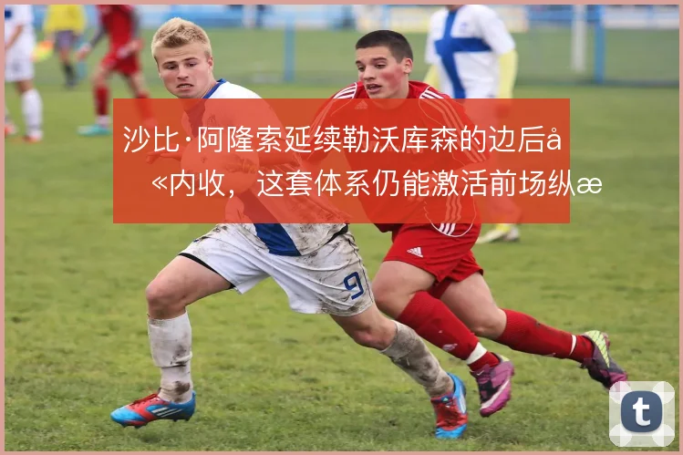 沙比·阿隆索延续勒沃库森的边后卫内收，这套体系仍能激活前场纵深