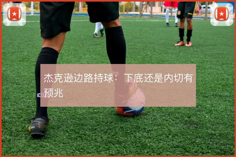 杰克逊边路持球：下底还是内切有预兆