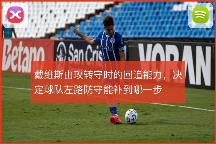 戴维斯由攻转守时的回追能力，决定球队左路防守能补到哪一步