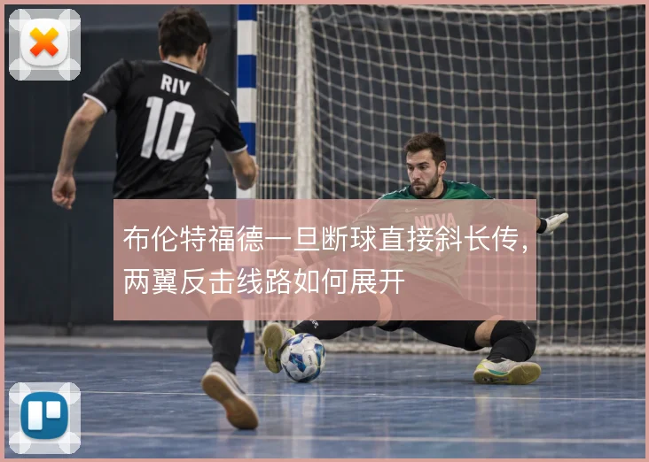布伦特福德一旦断球直接斜长传,两翼反击线路如何展开