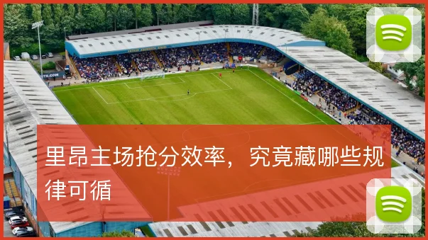 里昂主场抢分效率，究竟藏哪些规律可循