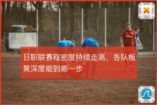 日职联赛程密度持续走高,各队板凳深度能到哪一步
