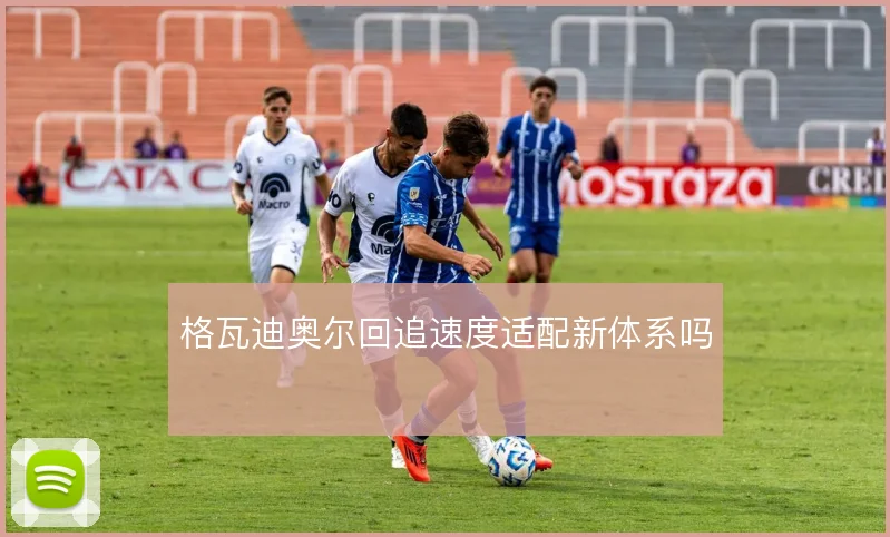 格瓦迪奥尔回追速度适配新体系吗