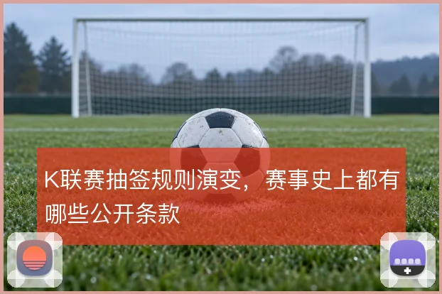 K联赛抽签规则演变，赛事史上都有哪些公开条款