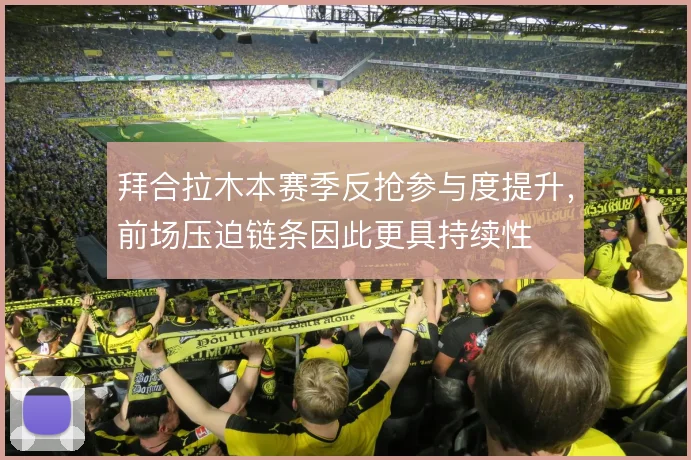 拜合拉木本赛季反抢参与度提升,前场压迫链条因此更具持续性