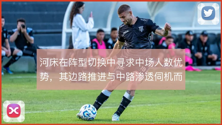 河床在阵型切换中寻求中场人数优势，其边路推进与中路渗透伺机而动
