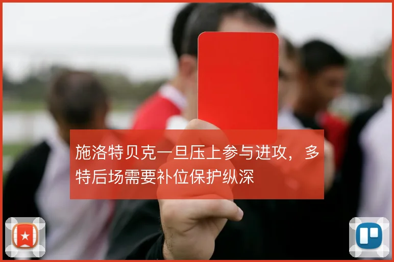 施洛特贝克一旦压上参与进攻,多特后场需要补位保护纵深