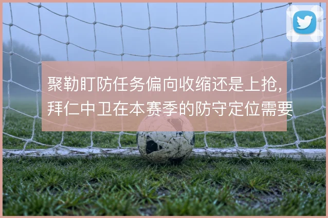 聚勒盯防任务偏向收缩还是上抢，拜仁中卫在本赛季的防守定位需要明确