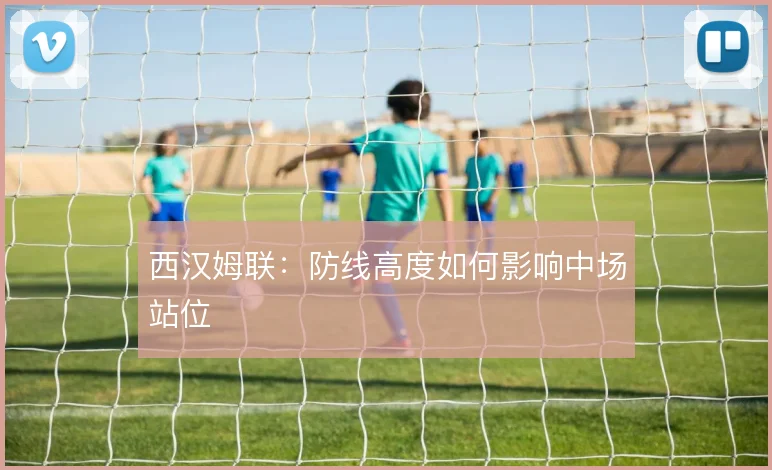 西汉姆联:防线高度如何影响中场站位