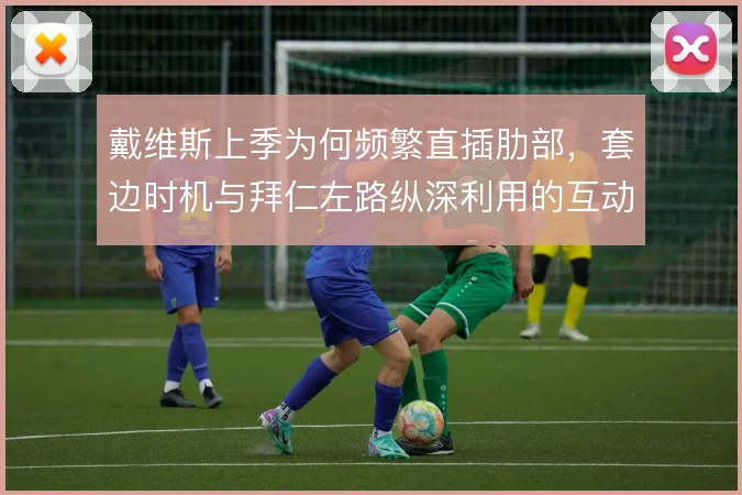 戴维斯上季为何频繁直插肋部,套边时机与拜仁左路纵深利用的互动