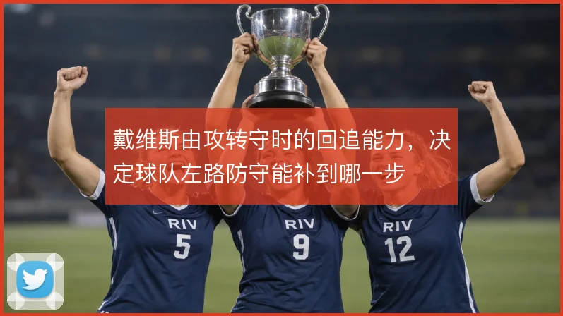 戴维斯由攻转守时的回追能力，决定球队左路防守能补到哪一步