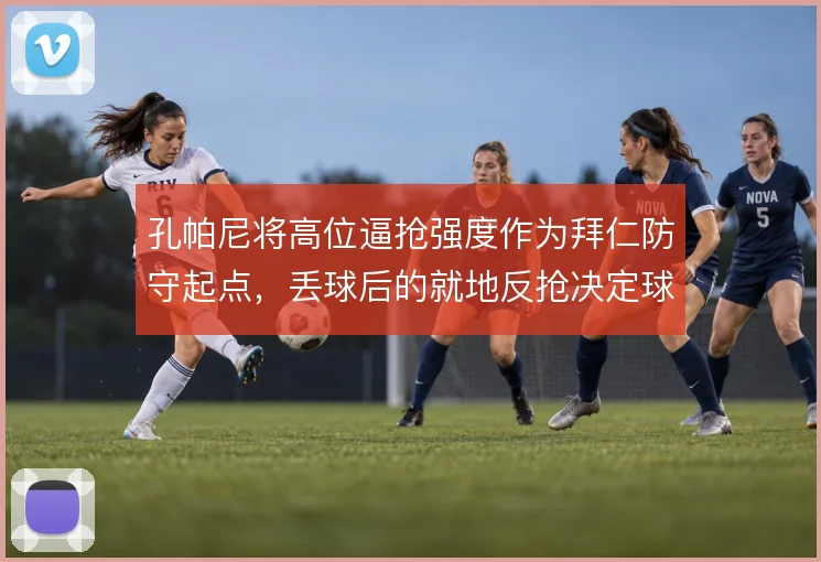 孔帕尼将高位逼抢强度作为拜仁防守起点,丢球后的就地反抢决定球队上限
