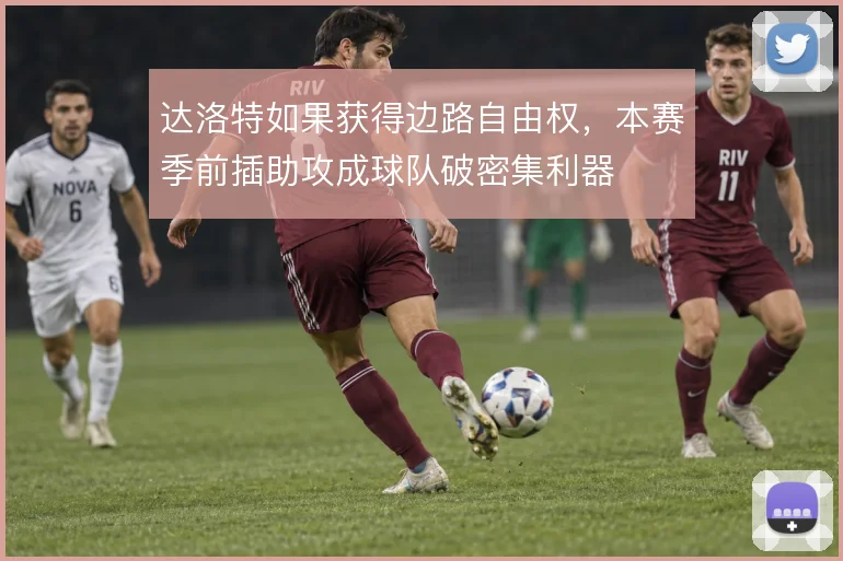 达洛特如果获得边路自由权，本赛季前插助攻成球队破密集利器