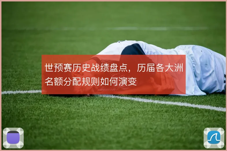 世预赛历史战绩盘点，历届各大洲名额分配规则如何演变