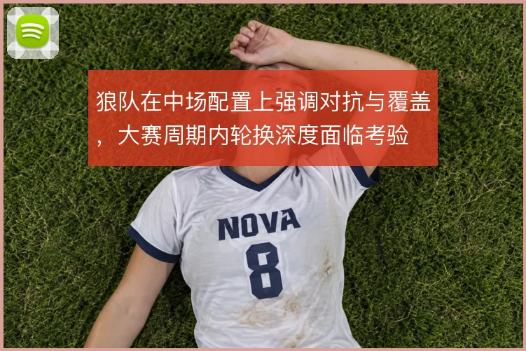 狼队在中场配置上强调对抗与覆盖，大赛周期内轮换深度面临考验