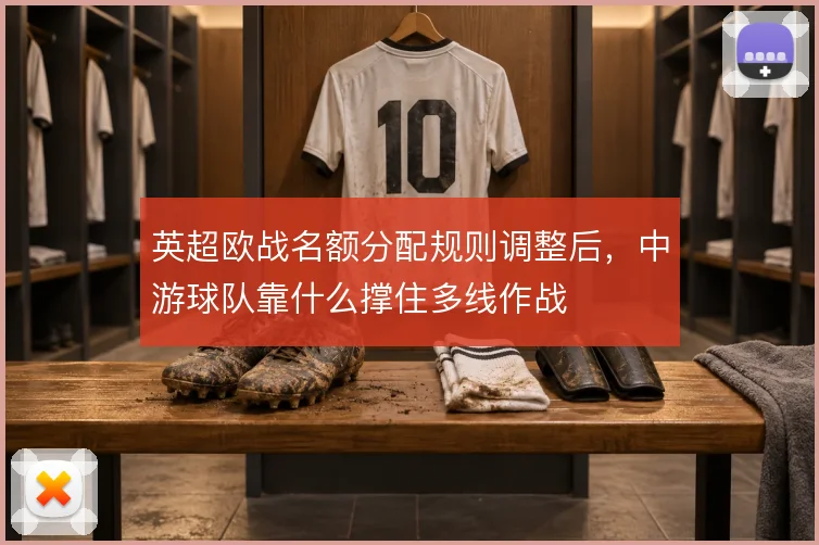 英超欧战名额分配规则调整后,中游球队靠什么撑住多线作战