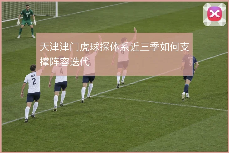 天津津门虎球探体系近三季如何支撑阵容迭代