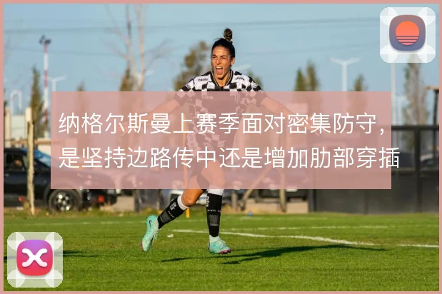 纳格尔斯曼上赛季面对密集防守，是坚持边路传中还是增加肋部穿插