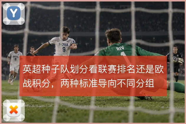 英超种子队划分看联赛排名还是欧战积分,两种标准导向不同分组